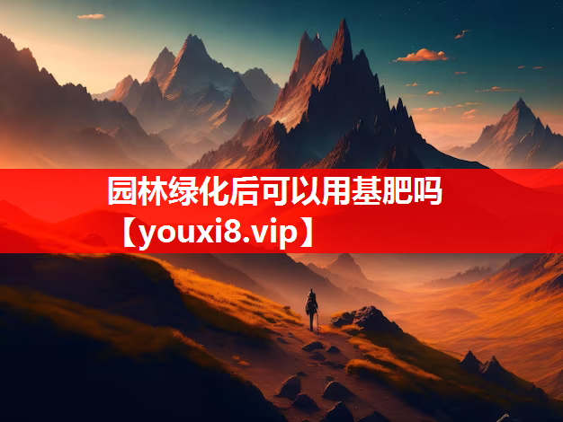 园林绿化后可以用基肥吗
