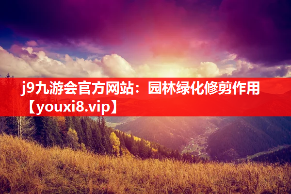j9九游会官方网站：园林绿化修剪作用
