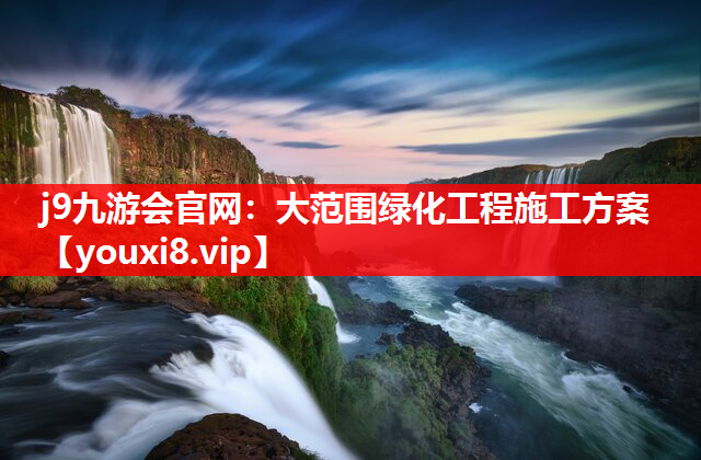 j9九游会官网：大范围绿化工程施工方案
