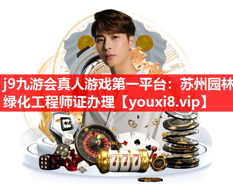 j9九游会真人游戏第一平台：苏州园林绿化工程师证办理