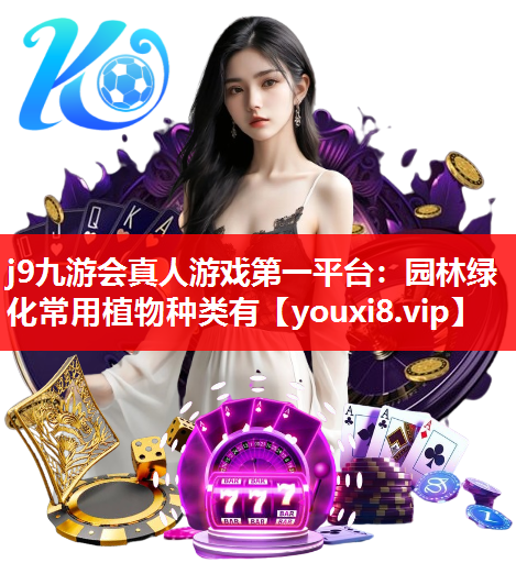 j9九游会真人游戏第一平台：园林绿化常用植物种类有