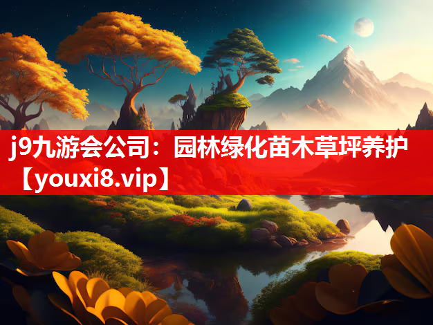 j9九游会公司：园林绿化苗木草坪养护