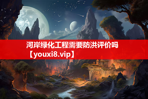 河岸绿化工程需要防洪评价吗