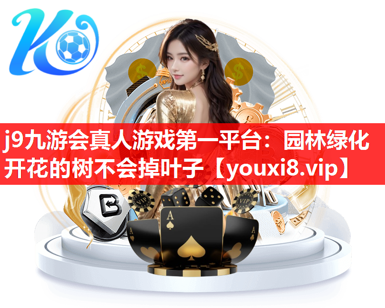j9九游会真人游戏第一平台：园林绿化开花的树不会掉叶子