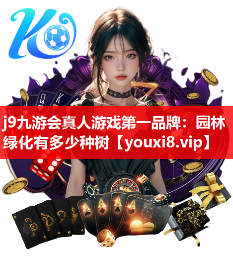 j9九游会真人游戏第一品牌：园林绿化有多少种树