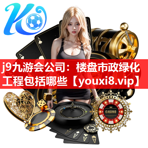 j9九游会公司：楼盘市政绿化工程包括哪些
