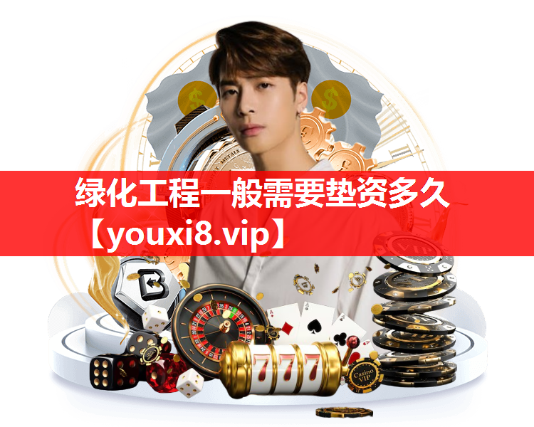 绿化工程一般需要垫资多久