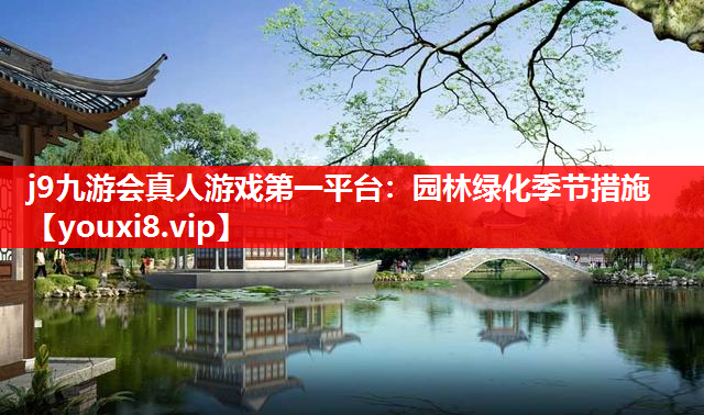 j9九游会真人游戏第一平台：园林绿化季节措施