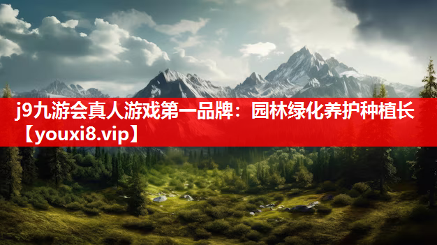 j9九游会真人游戏第一品牌：园林绿化养护种植长