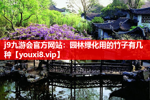 j9九游会官方网站：园林绿化用的竹子有几种