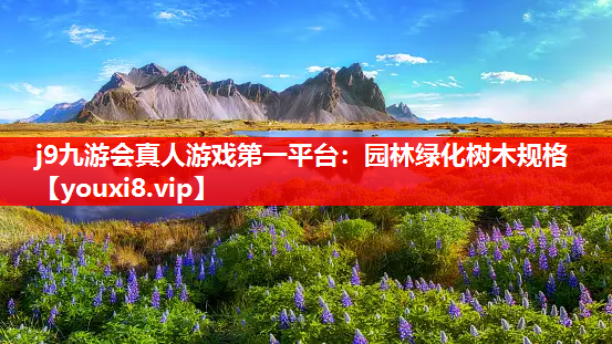 j9九游会真人游戏第一平台：园林绿化树木规格