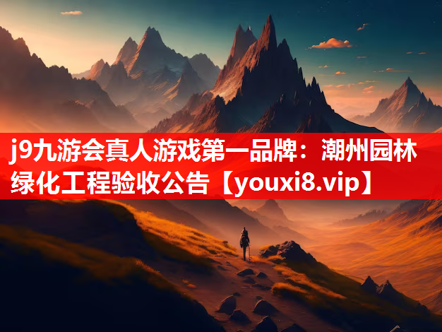 j9九游会真人游戏第一品牌：潮州园林绿化工程验收公告
