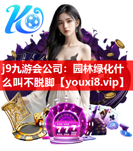 j9九游会公司：园林绿化什么叫不脱脚