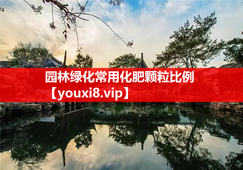 园林绿化常用化肥颗粒比例