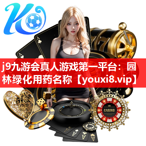 j9九游会真人游戏第一平台：园林绿化用药名称