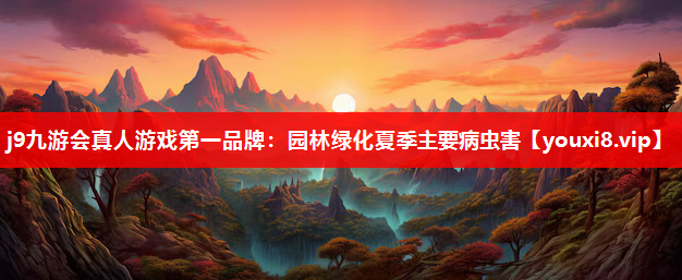 j9九游会真人游戏第一品牌：园林绿化夏季主要病虫害