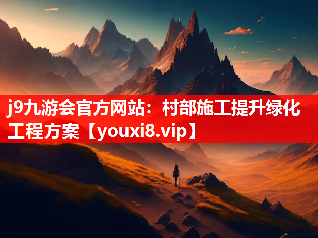 j9九游会官方网站：村部施工提升绿化工程方案