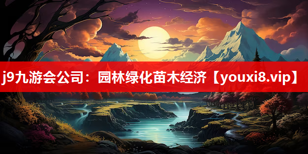 j9九游会公司：园林绿化苗木经济