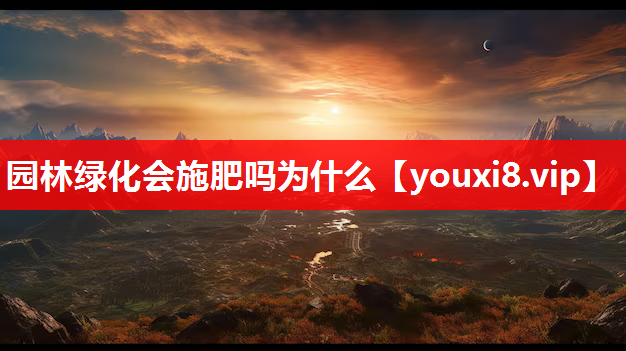 园林绿化会施肥吗为什么