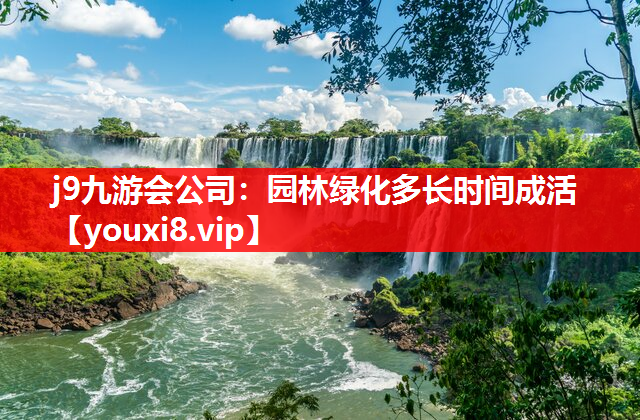 j9九游会公司：园林绿化多长时间成活