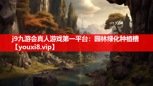 j9九游会真人游戏第一平台：园林绿化种植槽