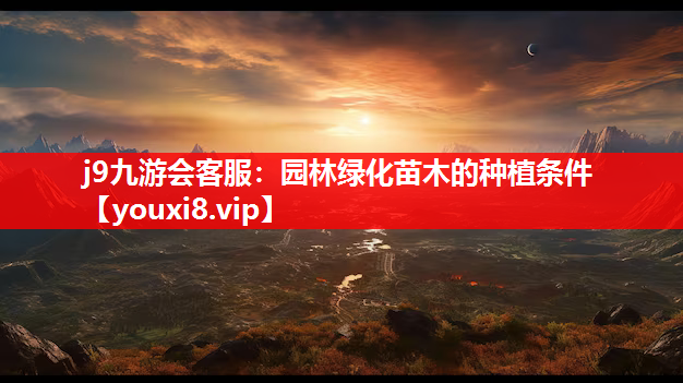 j9九游会客服：园林绿化苗木的种植条件