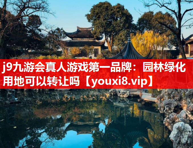 j9九游会真人游戏第一品牌：园林绿化用地可以转让吗