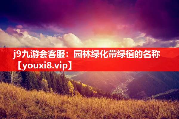 j9九游会客服：园林绿化带绿植的名称
