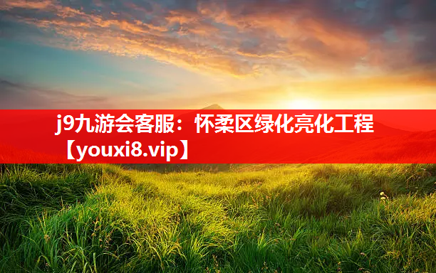 j9九游会客服：怀柔区绿化亮化工程