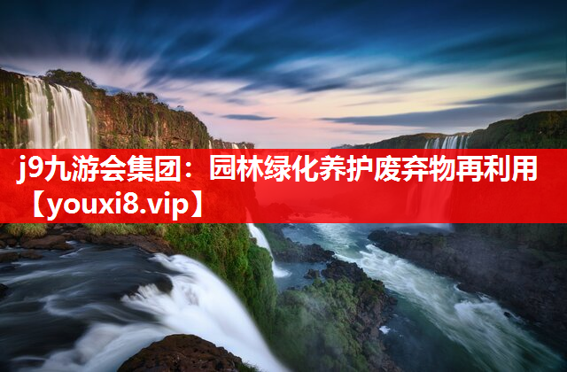 j9九游会集团：园林绿化养护废弃物再利用