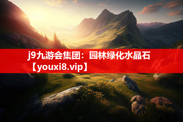 j9九游会集团：园林绿化水晶石