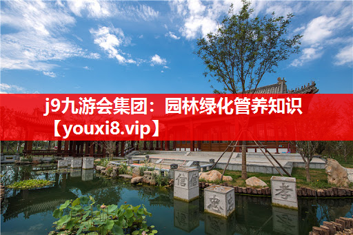 j9九游会集团：园林绿化管养知识