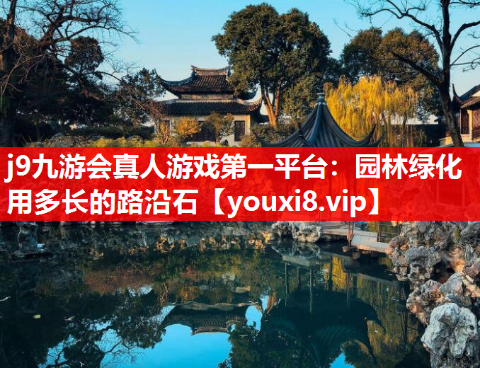 j9九游会真人游戏第一平台：园林绿化用多长的路沿石