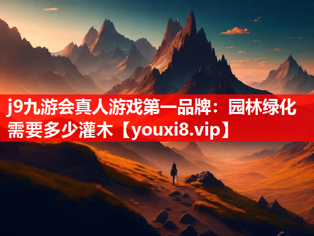 j9九游会真人游戏第一品牌：园林绿化需要多少灌木