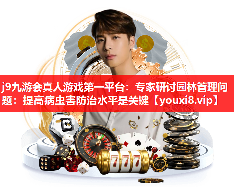 j9九游会真人游戏第一平台：专家研讨园林管理问题：提高病虫害防治水平是关键