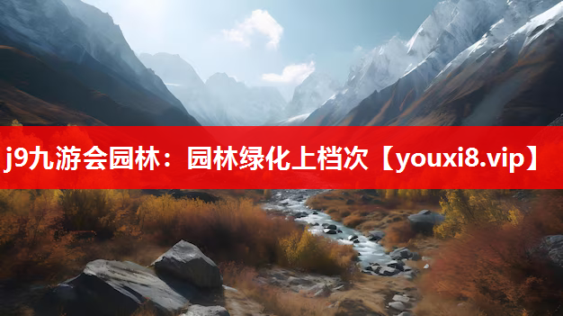 j9九游会园林：园林绿化上档次