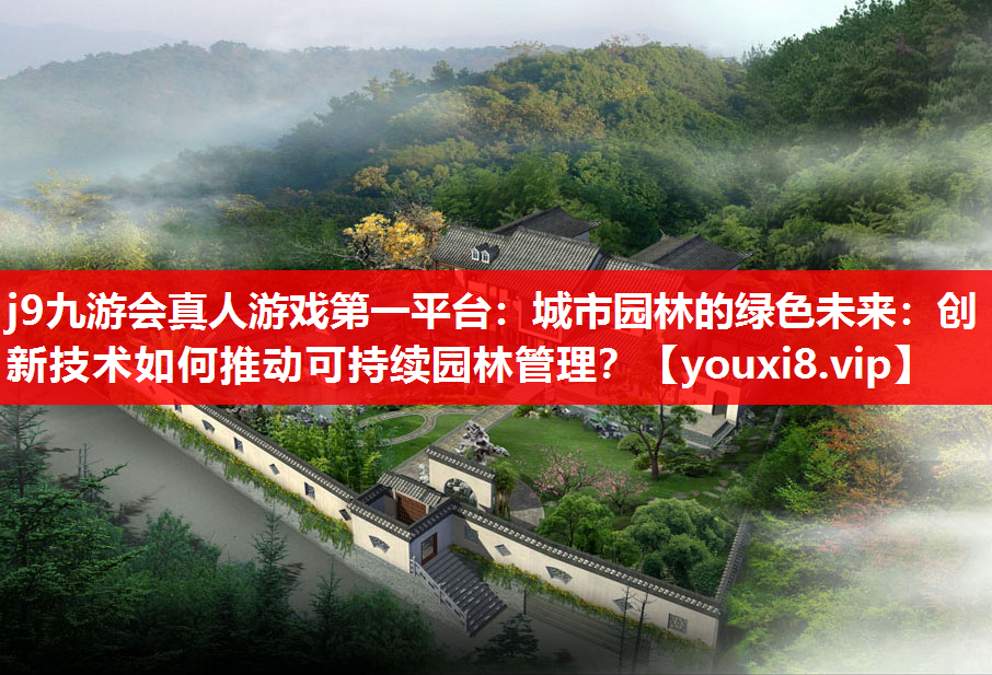 j9九游会真人游戏第一平台：城市园林的绿色未来：创新技术如何推动可持续园林管理？