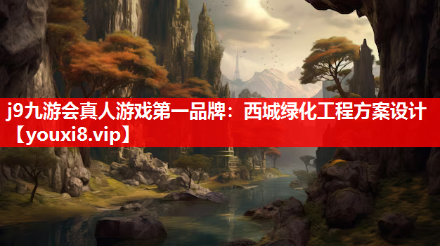 j9九游会真人游戏第一品牌：西城绿化工程方案设计