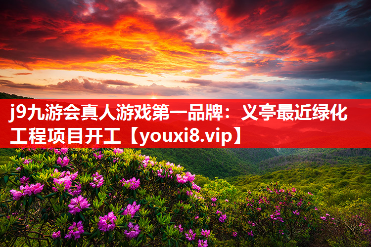 j9九游会真人游戏第一品牌：义亭最近绿化工程项目开工