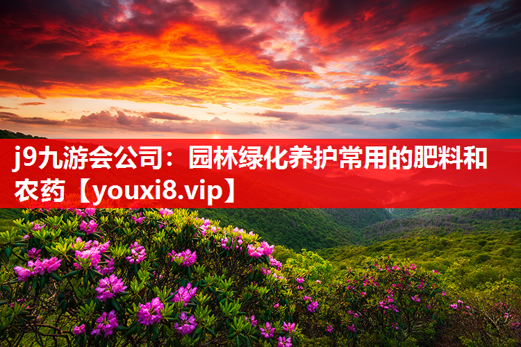 j9九游会公司：园林绿化养护常用的肥料和农药
