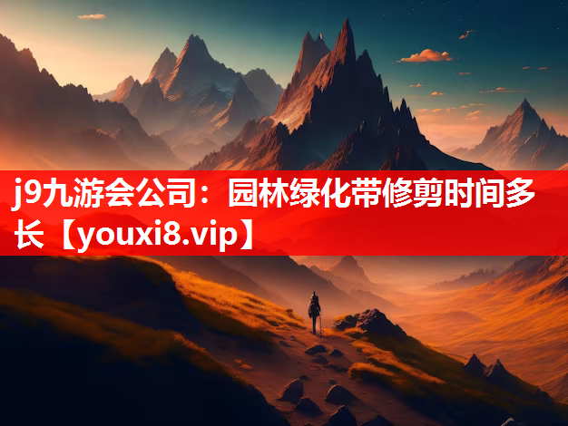 j9九游会公司：园林绿化带修剪时间多长
