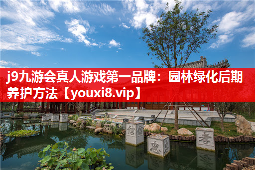 j9九游会真人游戏第一品牌：园林绿化后期养护方法