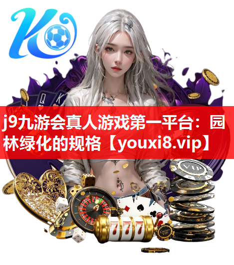 j9九游会真人游戏第一平台：园林绿化的规格