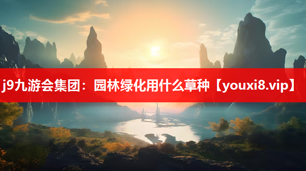 j9九游会集团：园林绿化用什么草种