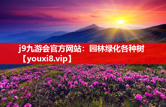 j9九游会官方网站：园林绿化各种树