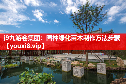 j9九游会集团：园林绿化苗木制作方法步骤