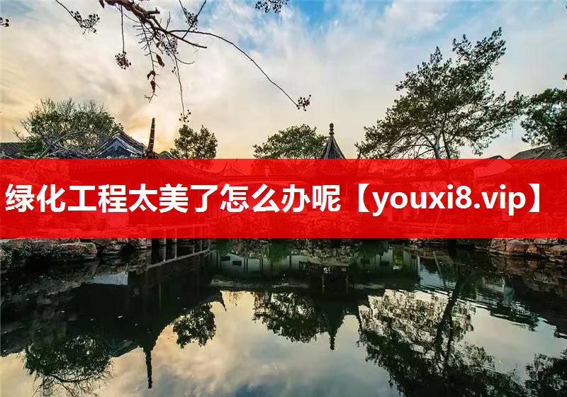 绿化工程太美了怎么办呢