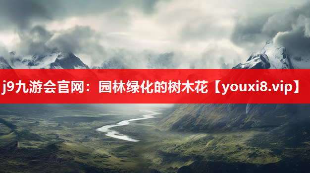 j9九游会官网：园林绿化的树木花