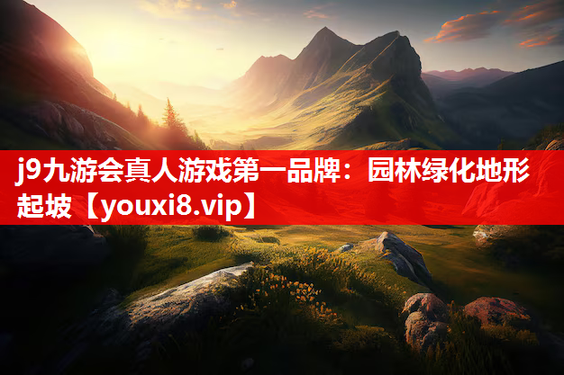 j9九游会真人游戏第一品牌：园林绿化地形起坡