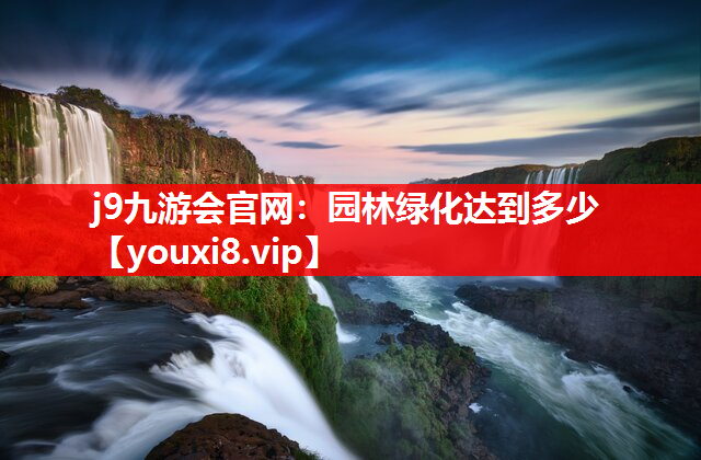 j9九游会官网：园林绿化达到多少